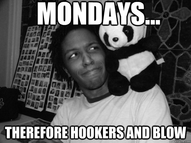Mondays... Therefore Hookers and Blow  
