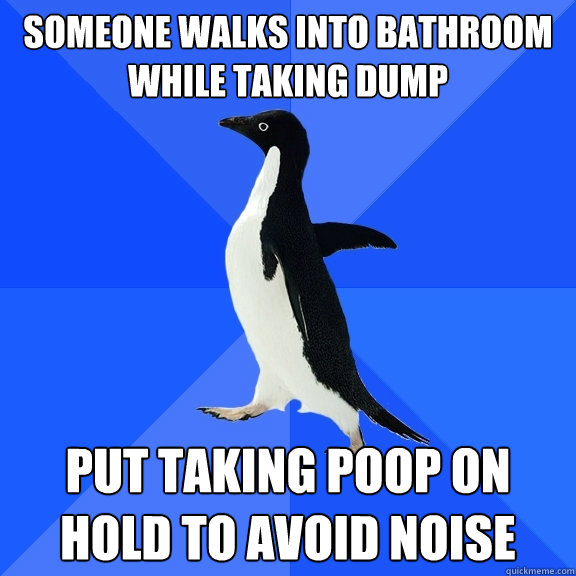 someone walks into bathroom while taking dump put taking poop on hold to avoid noise  Socially Awkward Penguin