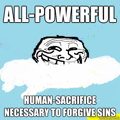 All-powerful Human-sacrifice necessary to forgive sins  God Troll