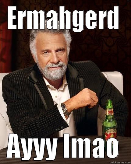 ERMAHGERD AYYY LMAO The Most Interesting Man In The World