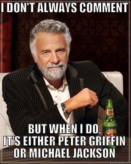 the least intersting man on the internet - I DON'T ALWAYS COMMENT  BUT WHEN I DO, IT'S EITHER PETER GRIFFIN OR MICHAEL JACKSON The Most Interesting Man In The World