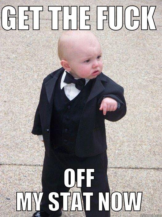 GET THE FUCK  OFF MY STAT NOW Baby Godfather