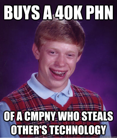 Buys a 40k phn of a cmpny who steals other's technology  Bad Luck Brian