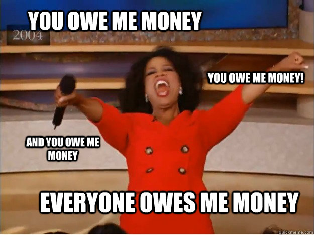 You owe me money everyone owes me money you owe me money! and you owe me money  oprah you get a car