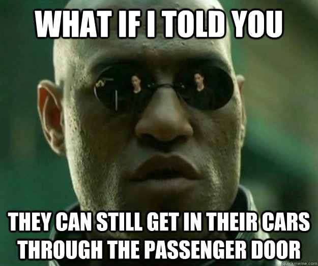 What if i told you They can still get in their cars through the passenger door  Hi- Res Matrix Morpheus