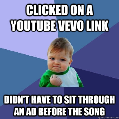 clicked on a youtube vevo link didn't have to sit through an ad before the song  Success Kid