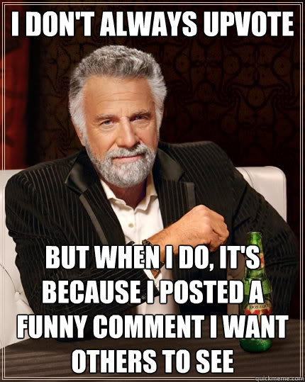 I don't always upvote But when I do, it's because I posted a funny comment I want others to see  The Most Interesting Man In The World