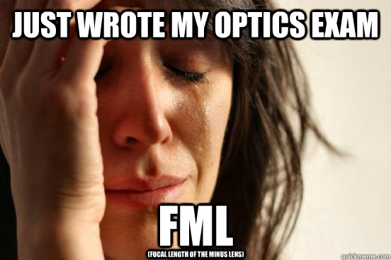 JUST WROTE MY OPTICS EXAM fml (FOCAL LENGTH OF THE MINUS LENS)  First World Problems