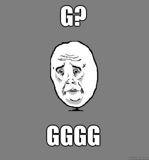 G? GGGG - G? GGGG  Okay