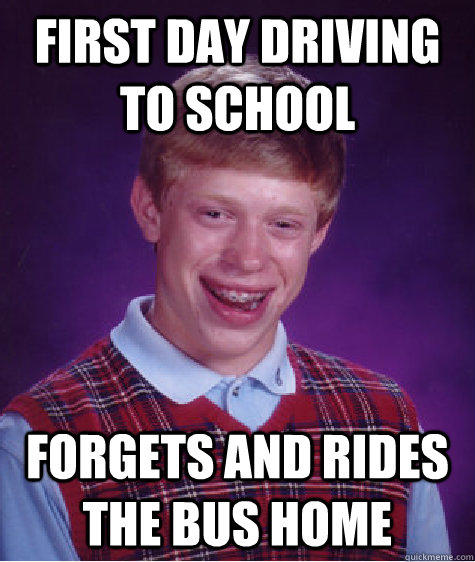 First Day driving to school forgets and rides the bus home - First Day driving to school forgets and rides the bus home  Bad Luck Brian