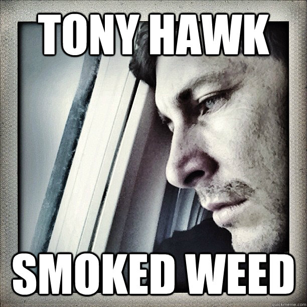 Tony Hawk Smoked weed - Tony Hawk Smoked weed  Sad Berra