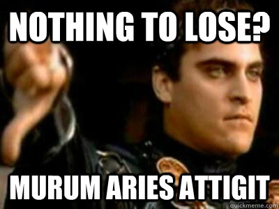 nothing to lose? Murum aries attigit - nothing to lose? Murum aries attigit  Downvoting Roman