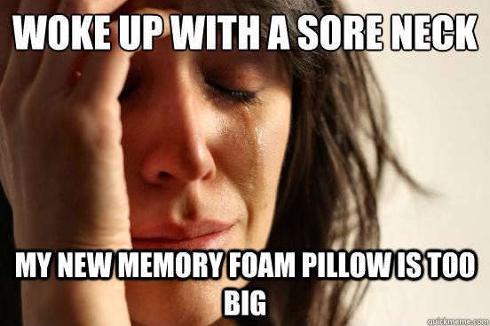 woke up with a sore neck my new memory foam pillow is too big  First World Problems