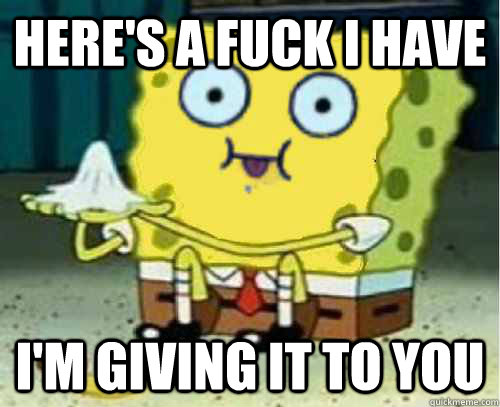 HERE'S A FUCK I HAVE I'M GIVING IT TO YOU  Spongebob - Fucks Given