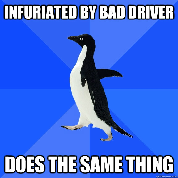 infuriated by bad driver does the same thing  Socially Awkward Penguin
