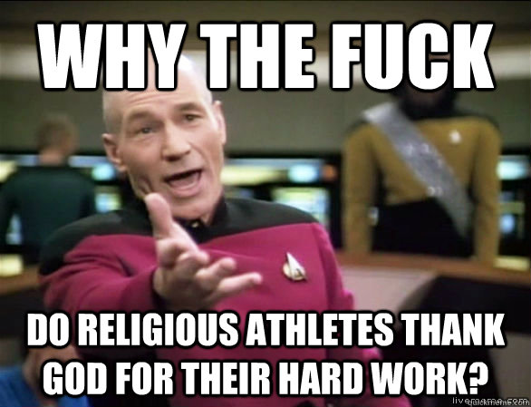 why the fuck do religious athletes thank god for their hard work?  Annoyed Picard HD