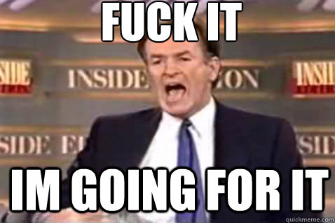 fuck it Im going for it  Fuck It Bill OReilly