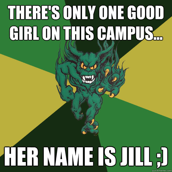 There's only one good girl on this campus... Her name is Jill ;)  Green Terror