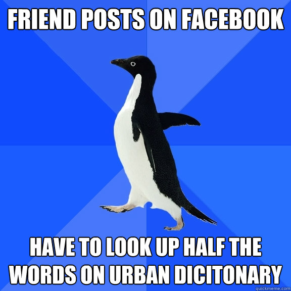 friend posts on facebook have to look up half the words on urban dicitonary  Socially Awkward Penguin