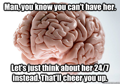 Man, you know you can't have her. Let's just think about her 24/7 instead. That'll cheer you up.  - Man, you know you can't have her. Let's just think about her 24/7 instead. That'll cheer you up.   Scumbag Brain