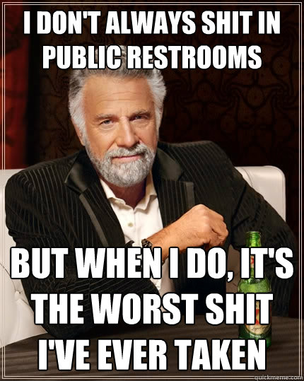 I don't always shit in public restrooms but when I do, it's the worst shit I've ever taken  The Most Interesting Man In The World