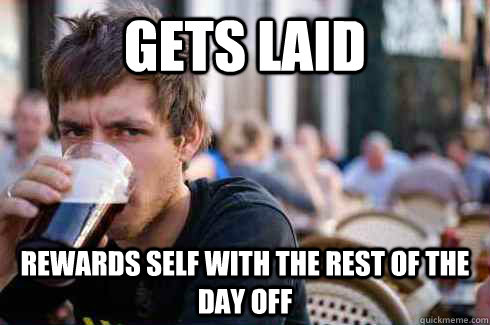 Gets laid rewards self with the rest of the day off  Lazy College Senior