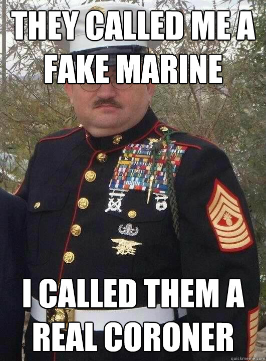 They called me a fake marine I called them a real coroner  