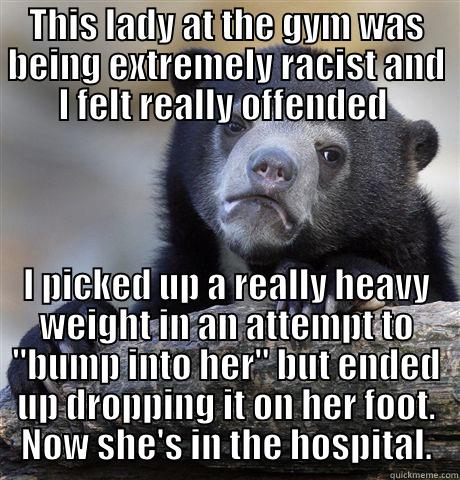 THIS LADY AT THE GYM WAS BEING EXTREMELY RACIST AND I FELT REALLY OFFENDED  I PICKED UP A REALLY HEAVY WEIGHT IN AN ATTEMPT TO 