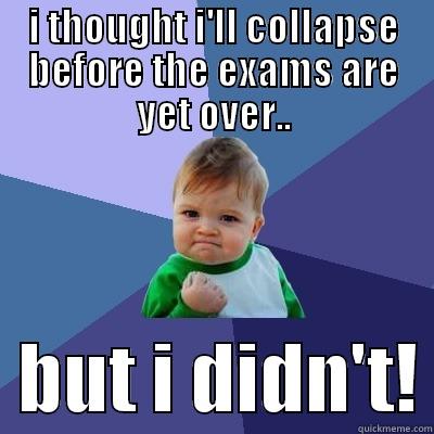 no collapsing! - I THOUGHT I'LL COLLAPSE BEFORE THE EXAMS ARE YET OVER..   BUT I DIDN'T! Success Kid