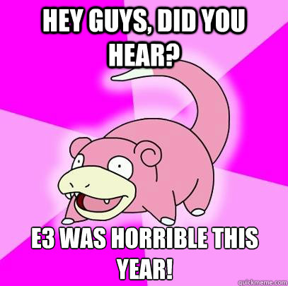 Hey guys, did you hear? E3 was horrible this year!   Slowpoke