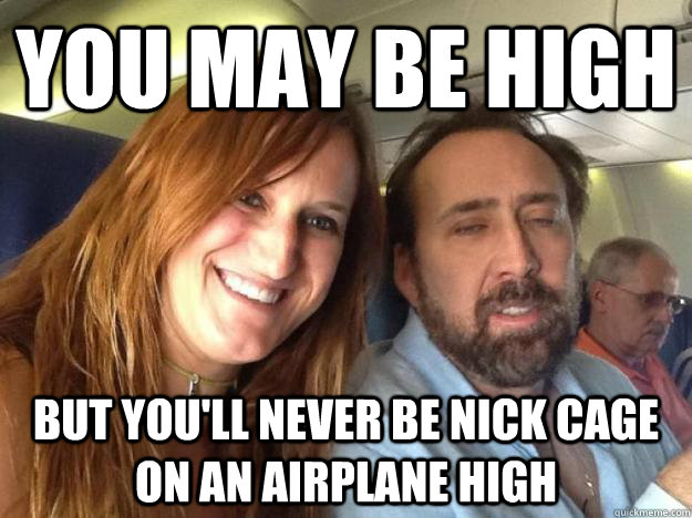 You may be high But you'll never be Nick cage on an airplane high - You may be high But you'll never be Nick cage on an airplane high  Misc