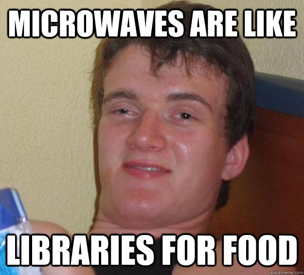 Microwaves are like libraries for food - Microwaves are like libraries for food  10 Guy