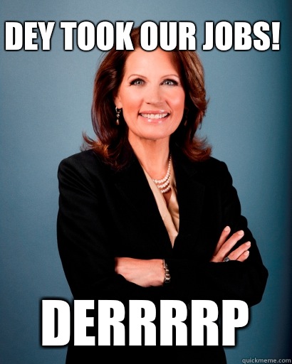 Dey took our jobs! Derrrrp  Whites Rule Bachmann