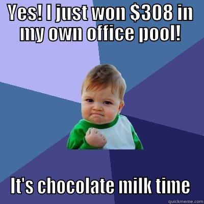 YES! I JUST WON $308 IN MY OWN OFFICE POOL! IT'S CHOCOLATE MILK TIME Success Kid
