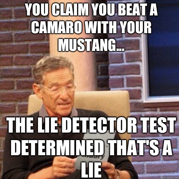YOU CLAIM you beat a camaro with your Mustang... THE LIE DETECTOR TEST DETERMINED THAT'S A LIE - YOU CLAIM you beat a camaro with your Mustang... THE LIE DETECTOR TEST DETERMINED THAT'S A LIE  Maury