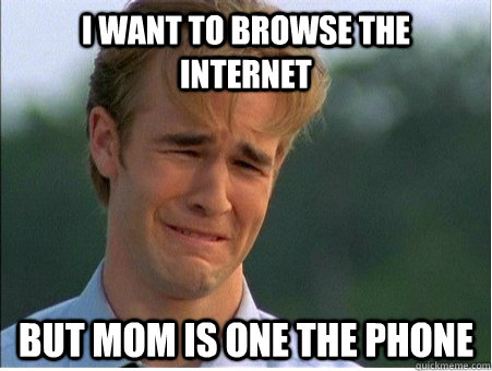 i want to browse the internet but mom is one the phone  1990s Problems