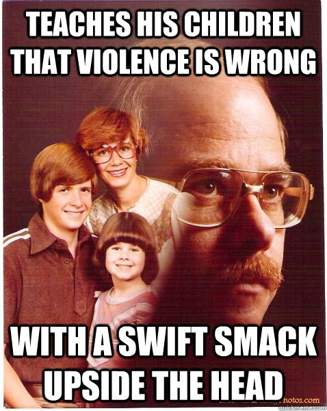 Teaches his children that violence is wrong with a swift smack upside the head  Vengeance Dad
