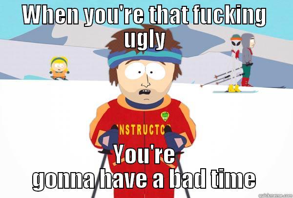 WHEN YOU'RE THAT FUCKING UGLY YOU'RE GONNA HAVE A BAD TIME Super Cool Ski Instructor