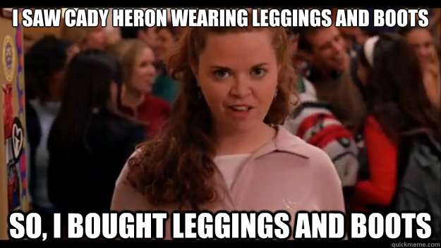I saw Cady heron wearing leggings and boots So, I bought leggings and boots - I saw Cady heron wearing leggings and boots So, I bought leggings and boots  Mean Girls Wannabe