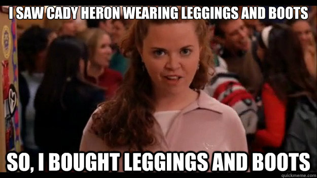 I saw Cady heron wearing leggings and boots So, I bought leggings and boots  Mean Girls Wannabe