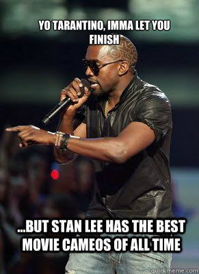 Yo Tarantino, Imma Let you finish ...but stan lee has the best movie cameos of all time   