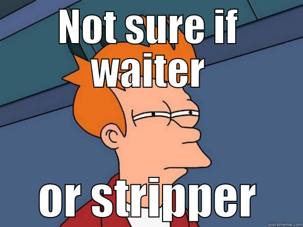 NOT SURE IF WAITER OR STRIPPER Futurama Fry