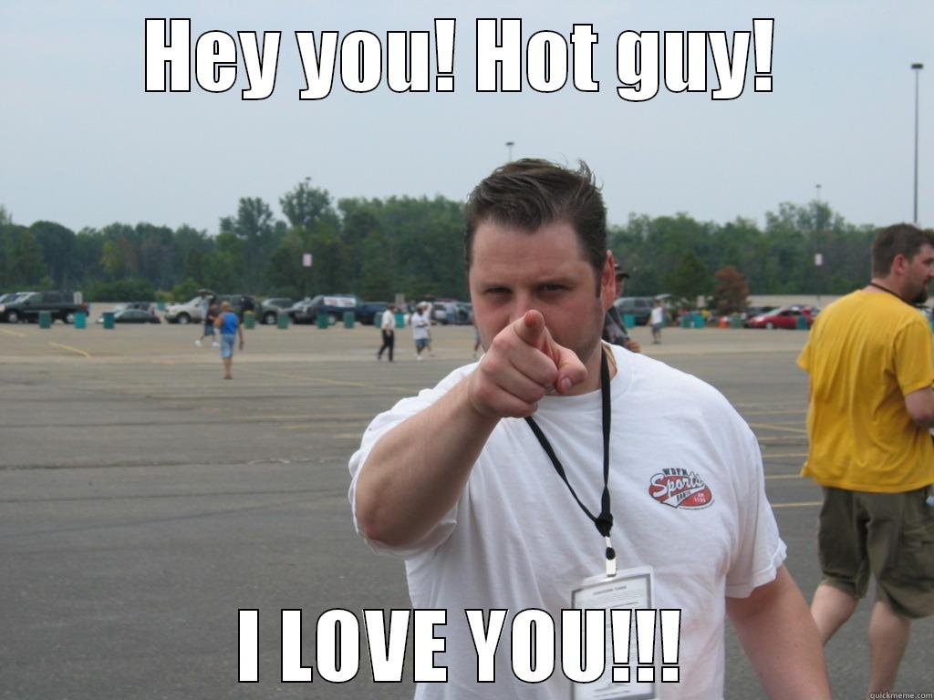 HEY YOU! HOT GUY! I LOVE YOU!!! Misc