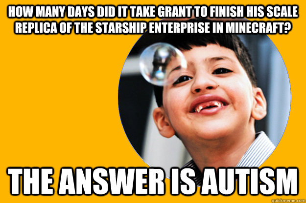 How many days did it take grant to finish his scale replica of the starship enterprise in minecraft? The answer is autism - How many days did it take grant to finish his scale replica of the starship enterprise in minecraft? The answer is autism  Anti Autism Joke