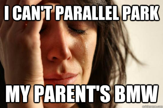 I can't parallel park my parent's bmw  First World Problems