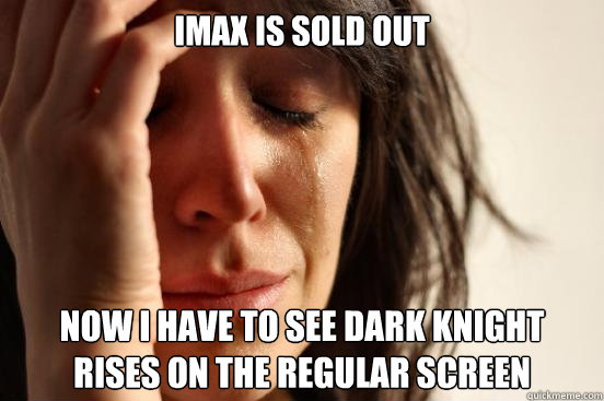 Imax is sold out now i have to see dark knight rises on the regular screen  First World Problems