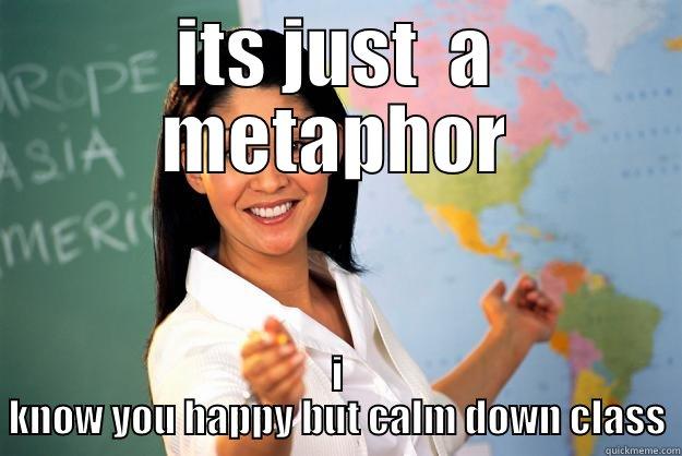 ITS JUST  A METAPHOR I KNOW YOU HAPPY BUT CALM DOWN CLASS Unhelpful High School Teacher