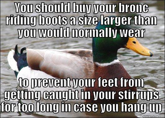 YOU SHOULD BUY YOUR BRONC RIDING BOOTS A SIZE LARGER THAN YOU WOULD NORMALLY WEAR TO PREVENT YOUR FEET FROM GETTING CAUGHT IN YOUR STIRRUPS FOR TOO LONG IN CASE YOU HANG UP Actual Advice Mallard