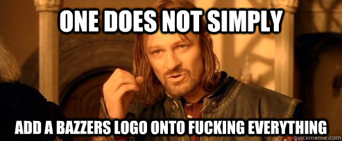 One does not simply Add a Bazzers logo onto fucking everything  One Does Not Simply