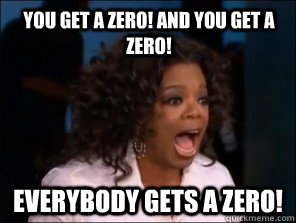 you get a zero! and you get a zero! Everybody gets a zero! - you get a zero! and you get a zero! Everybody gets a zero!  Overly Excited Oprah